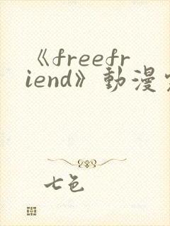 《freefriend》动漫完整全集在线观看高清