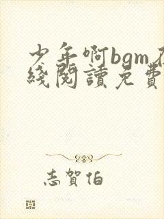 少年啊bgm在线阅读免费全文小说