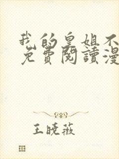 我的皇姐不好惹免费阅读漫画下拉式