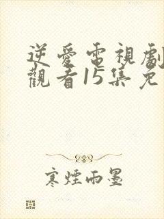 逆爱电视剧在线观看15集免费