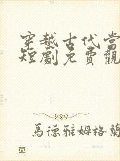 穿越古代当王爷短剧免费观看