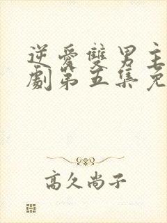 逆爱双男主电视剧第五集免费观看