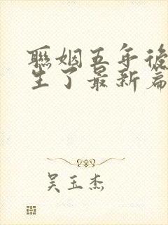 联姻五年后她重生了最新篇章