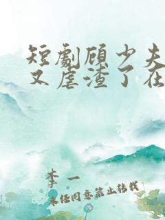 短剧顾少夫人她又虐渣了在线观看