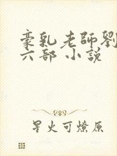 豪乳老师刘艳第六部 小说