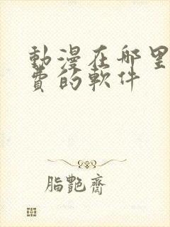 动漫在哪里看免费的软件