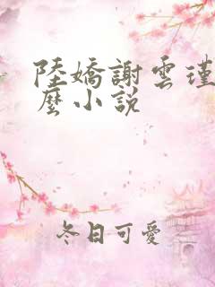 陆娇谢云瑾是什么小说