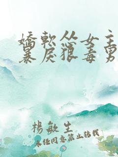 娇软怂女主遭遇暴戾狠毒男主