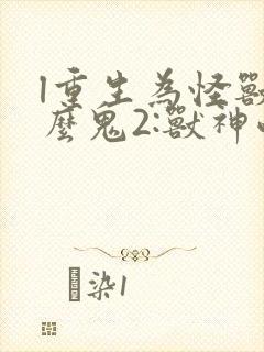 l重生为怪兽什么鬼2:兽神崛起