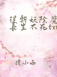 从斩妖除魔开始长生不死txt下载