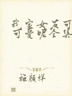 我家女友可不止可爱呢全集漫画