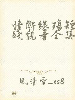 情断缘殇短剧在线观看全集免费