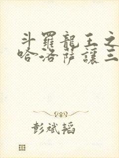 斗罗龙王之冥帝哈洛萨让三飞小说