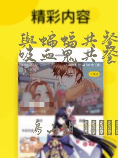 与蝙蝠共餐 与吸血鬼共餐 与血族共生：结局+番外