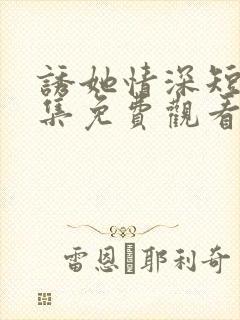 诱她情深短剧全集免费观看