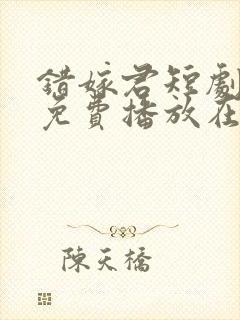 错嫁君短剧全集免费播放在线观看