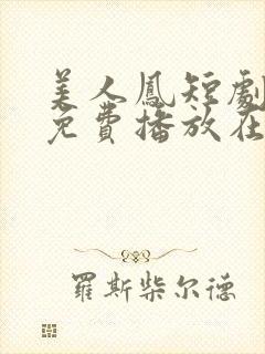 美人凤短剧全集免费播放在线观看