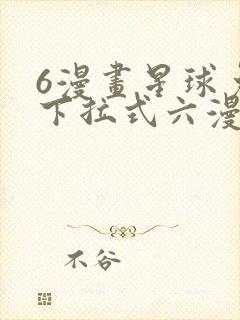 6漫画星球免费下拉式六漫画