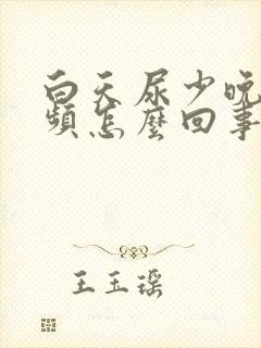 白天尿少晚上尿频怎么回事