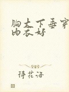 胸大下垂穿什么内衣好