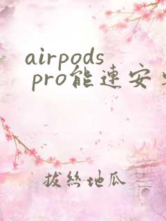 airpods pro能连安卓吗