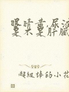 眼睛黄,尿液黄是不是肝脏有问题了