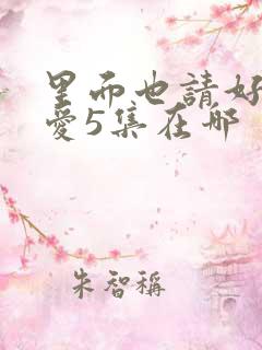 里面也请好好疼爱5集在哪