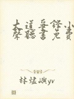 大道争锋小说有声听书免费