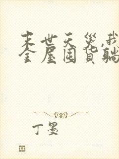 末世天灾,我用金屋囤货躺赢