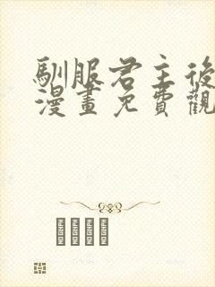 驯服君主后逃走漫画免费观看下拉