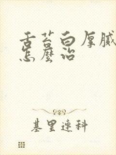 舌苔白厚腻口臭怎么治