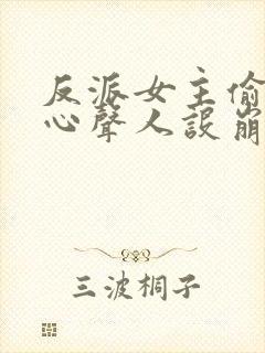 反派女主偷听我心声人设崩了无删减