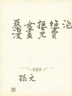 恶女拒绝泡男主漫画免费