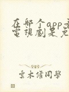 在哪个app看电视剧是免费的