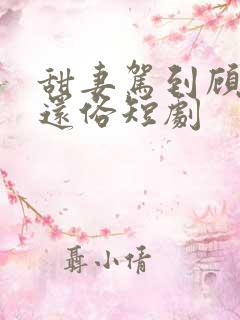 甜妻驾到顾少快还俗短剧