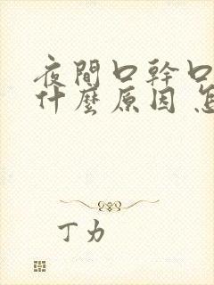 夜间口干口苦是什么原因 怎么解决