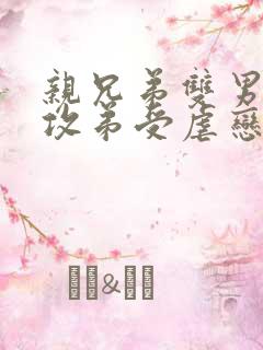 亲兄弟双男主哥攻弟受虐恋小说推荐