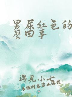 男尿红色的尿怎么回事