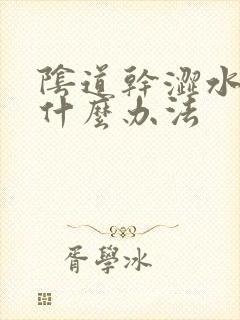 阴道干涩水少用什么办法