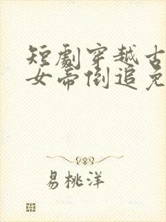 短剧穿越古代被女帝倒追免费观看