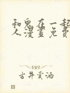 和鬼在一起的男人漫画免费观看