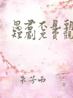 思君不见朝与暮短剧免费观看20