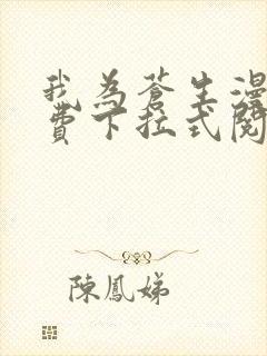 我为苍生漫画免费下拉式阅读