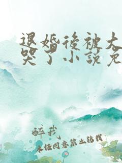 退婚后被大佬亲哭了小说免费阅读