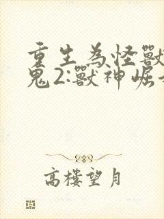 重生为怪兽什么鬼2:兽神崛起连载中