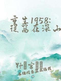 重生1958:从窝在深山打猎开始完整版阅读
