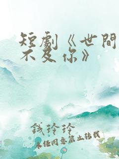 短剧《世间万物不及你》