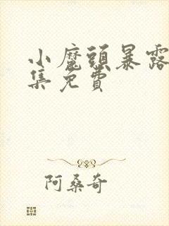 小魔头暴露啦全集免费