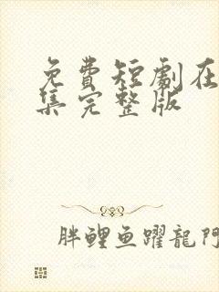 免费短剧在线全集完整版