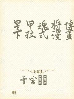 星甲魂将传免费下拉式漫画